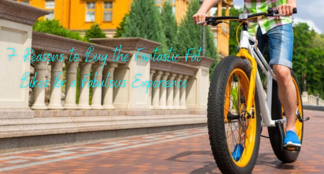 7 Reasons to Buy the Fantastic Fat Bikes for a Fabulous Experience